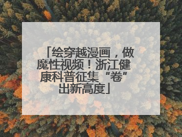 绘穿越漫画，做魔性视频！浙江健康科普征集“卷”出新高度