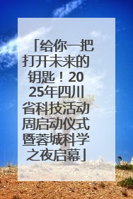 给你一把打开未来的钥匙！2025年四川省科技活动周启动仪式暨蓉城科学之夜启幕