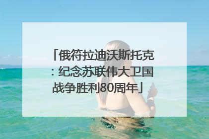 俄符拉迪沃斯托克：纪念苏联伟大卫国战争胜利80周年