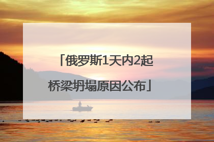 俄罗斯1天内2起桥梁坍塌原因公布