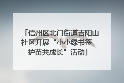 信州区北门街道吉阳山社区开展“小小绿书签 护苗共成长”活动