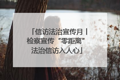 信访法治宣传月丨检察宣传“零距离” 法治信访入人心
