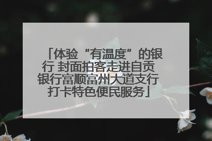 体验“有温度”的银行 封面拍客走进自贡银行富顺富州大道支行打卡特色便民服务