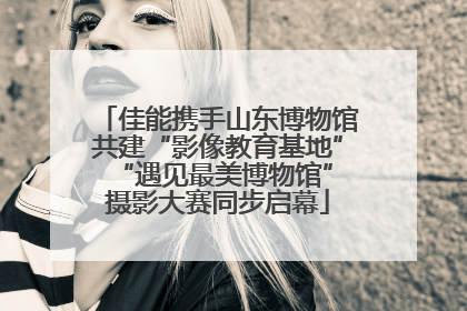 佳能携手山东博物馆共建“影像教育基地” “遇见最美博物馆”摄影大赛同步启幕