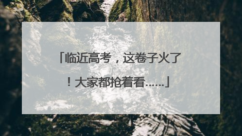 临近高考，这卷子火了！大家都抢着看……