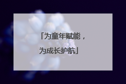 为童年赋能，为成长护航