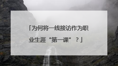为何将一线接访作为职业生涯“第一课”？