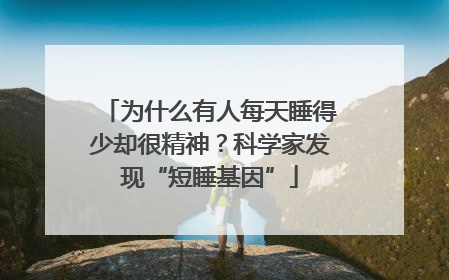 为什么有人每天睡得少却很精神？科学家发现“短睡基因”