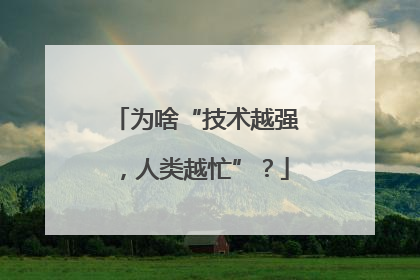 为啥“技术越强，人类越忙”？