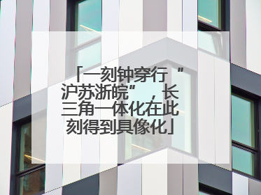 一刻钟穿行“沪苏浙皖”，长三角一体化在此刻得到具像化