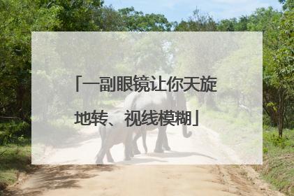 一副眼镜让你天旋地转、视线模糊