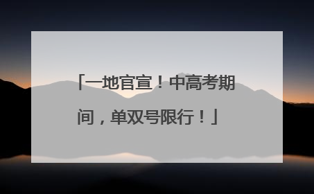 一地官宣！中高考期间，单双号限行！