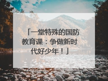一堂特殊的国防教育课：争做新时代好少年！