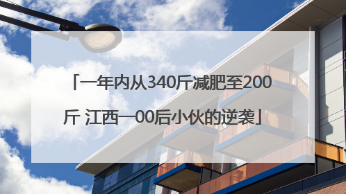 一年内从340斤减肥至200斤 江西一00后小伙的逆袭