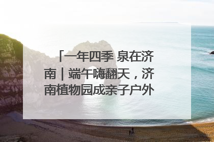 一年四季 泉在济南｜端午嗨翻天，济南植物园成亲子户外热门打卡地