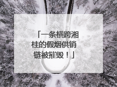 一条横跨湘桂的假烟供销链被摧毁！