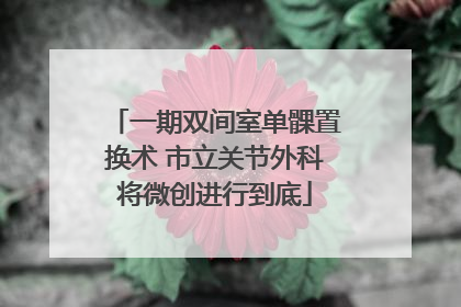 一期双间室单髁置换术 市立关节外科将微创进行到底