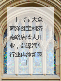 一汽-大众菏泽鑫宝利济南路店盛大开业，菏泽汽车行业再添新翼
