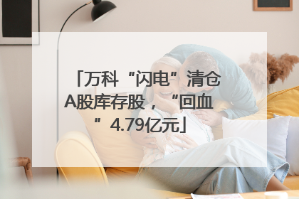 万科“闪电”清仓A股库存股，“回血”4.79亿元