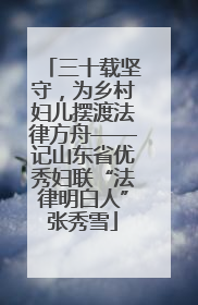 三十载坚守，为乡村妇儿摆渡法律方舟——记山东省优秀妇联“法律明白人”张秀雪