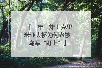 三年三炸！克里米亚大桥为何老被乌军“盯上”
