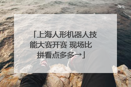 上海人形机器人技能大赛开赛 现场比拼看点多多→