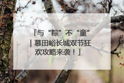与“粽”不“童”｜慕田峪长城双节狂欢攻略来袭！
