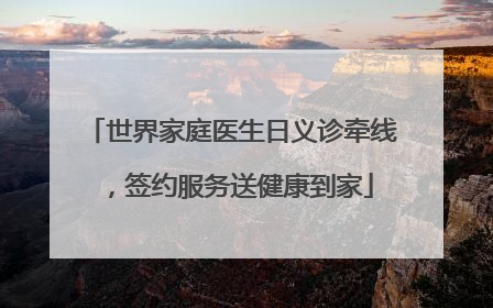 世界家庭医生日义诊牵线，签约服务送健康到家