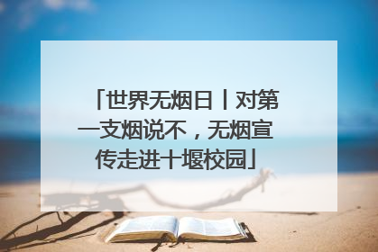 世界无烟日丨对第一支烟说不，无烟宣传走进十堰校园