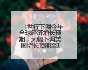 世行下调今年全球经济增长预期，大幅下调美国增长预期至1.4%