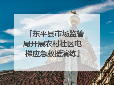 东平县市场监管局开展农村社区电梯应急救援演练