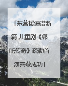 东营援疆谱新篇 儿童剧《哪吒传奇》疏勒首演喜获成功