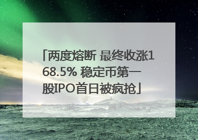 两度熔断 最终收涨168.5% 稳定币第一股IPO首日被疯抢