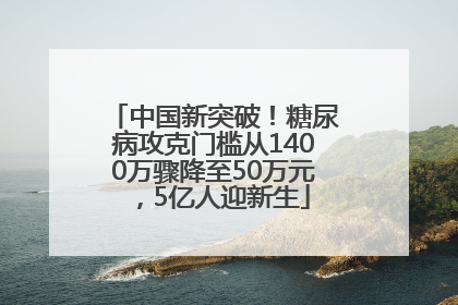 中国新突破！糖尿病攻克门槛从1400万骤降至50万元，5亿人迎新生