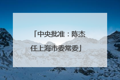 中央批准：陈杰任上海市委常委