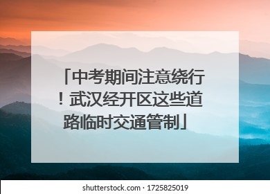 中考期间注意绕行！武汉经开区这些道路临时交通管制