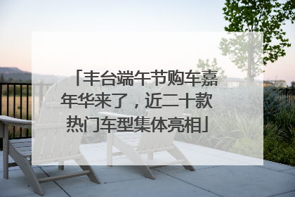 丰台端午节购车嘉年华来了，近二十款热门车型集体亮相