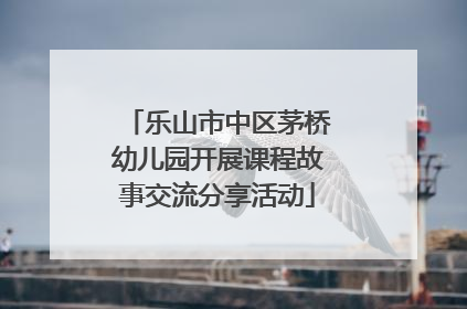 乐山市中区茅桥幼儿园开展课程故事交流分享活动