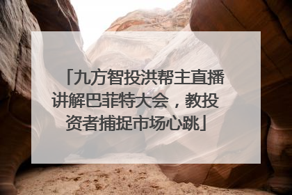 九方智投洪帮主直播讲解巴菲特大会，教投资者捕捉市场心跳