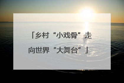 乡村“小戏骨”走向世界“大舞台”