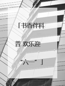 书香伴科普 欢乐迎“六一”
