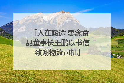 人在暖途 思念食品董事长王鹏以书信致谢物流司机