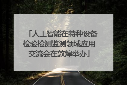 人工智能在特种设备检验检测监测领域应用交流会在敦煌举办