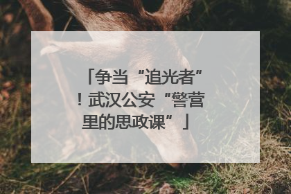 争当“追光者”！武汉公安“警营里的思政课”