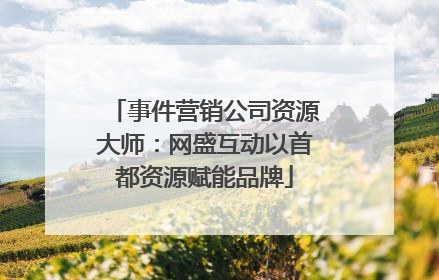 事件营销公司资源大师：网盛互动以首都资源赋能品牌