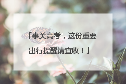 事关高考，这份重要出行提醒请查收！
