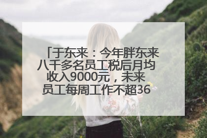 于东来：今年胖东来八千多名员工税后月均收入9000元，未来员工每周工作不超36小时，年假40天起！胖东来“店王”业绩快赶超山姆