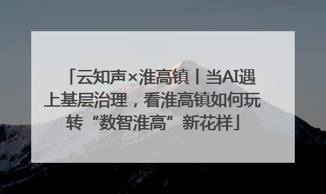 云知声×淮高镇丨当AI遇上基层治理，看淮高镇如何玩转“数智淮高”新花样