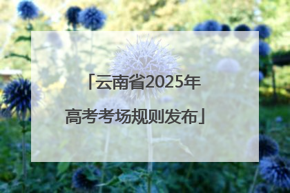 云南省2025年高考考场规则发布