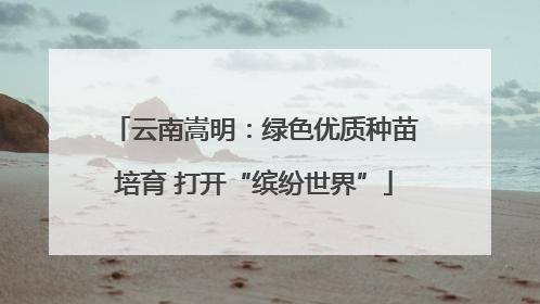 云南嵩明：绿色优质种苗培育 打开“缤纷世界”